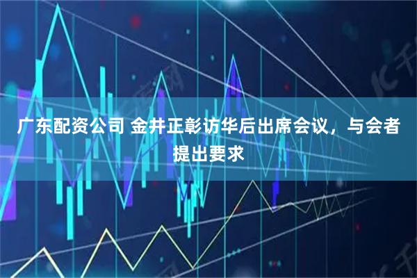 广东配资公司 金井正彰访华后出席会议，与会者提出要求