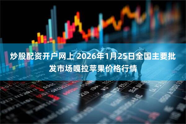 炒股配资开户网上 2026年1月25日全国主要批发市场嘎拉苹果价格行情