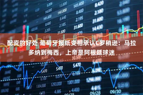 配资的好处 葡萄牙报纸变相承认C罗稍逊：马拉多纳到梅西，上帝是阿根廷球迷