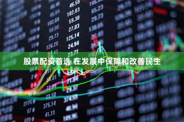 股票配资首选 在发展中保障和改善民生